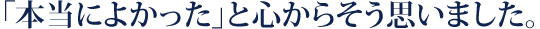 「本当によかった」と心からそう思いました。