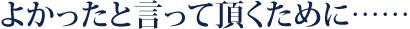 よかったと言って頂くために・・・